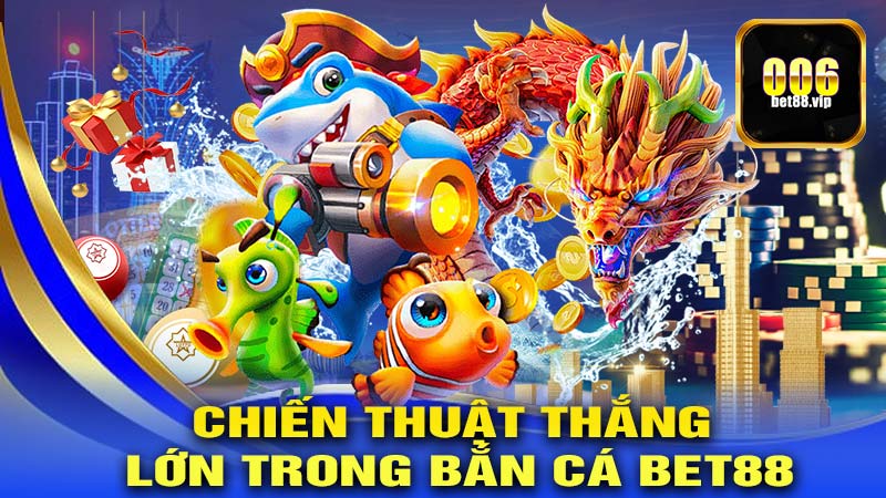 Chiến Thuật Để Thắng Lớn Trong Bắn Cá Bet88